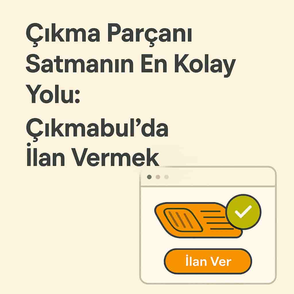 Çıkma Parçanı Satmanın En Kolay Yolu: Çıkmabul’da İlan Vermek